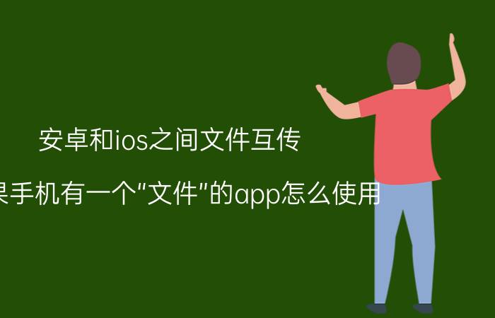 安卓和ios之间文件互传 苹果手机有一个“文件”的app怎么使用？